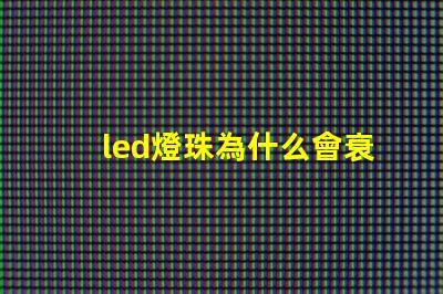 led燈珠為什么會衰 led燈珠怎么測試好壞